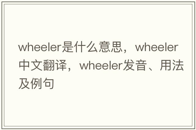 wheeler是什么意思，wheeler中文翻譯，wheeler發(fā)音、用法及例句