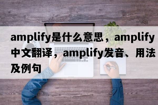 amplify是什么意思，amplify中文翻譯，amplify發(fā)音、用法及例句