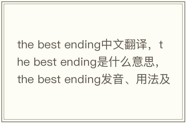 the best ending中文翻譯，the best ending是什么意思，the best ending發(fā)音、用法及例句