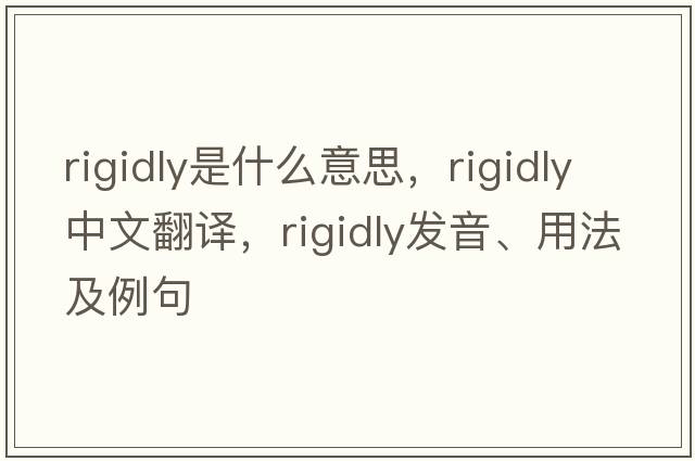 rigidly是什么意思，rigidly中文翻譯，rigidly發(fā)音、用法及例句
