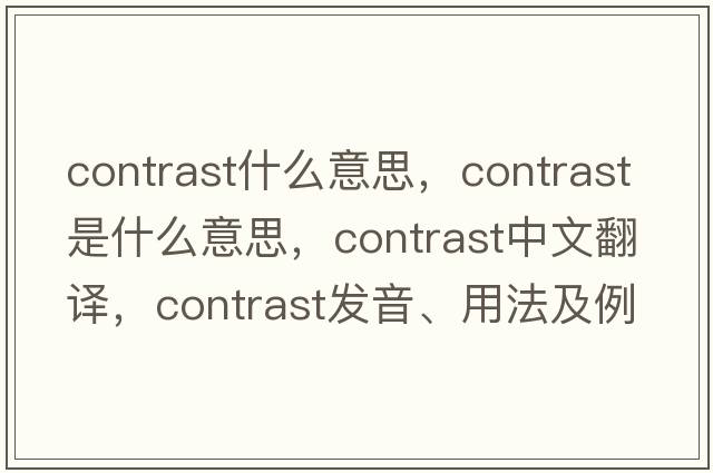 contrast什么意思，contrast是什么意思，contrast中文翻譯，contrast發(fā)音、用法及例句