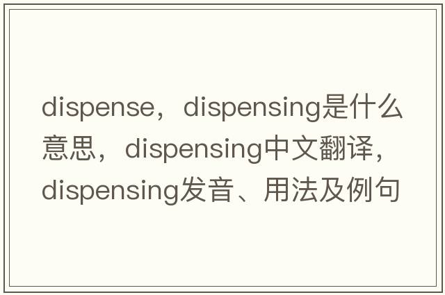 dispense，dispensing是什么意思，dispensing中文翻譯，dispensing發(fā)音、用法及例句