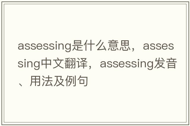 assessing是什么意思，assessing中文翻譯，assessing發(fā)音、用法及例句