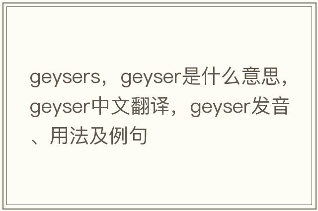 geysers，geyser是什么意思，geyser中文翻譯，geyser發(fā)音、用法及例句