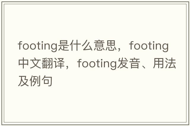 footing是什么意思，footing中文翻譯，footing發(fā)音、用法及例句