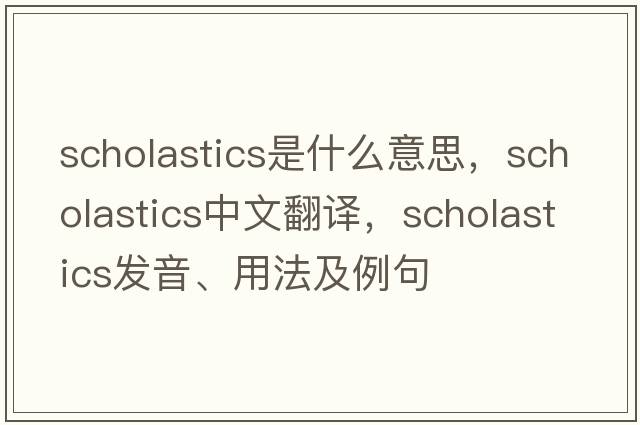 scholastics是什么意思，scholastics中文翻譯，scholastics發(fā)音、用法及例句
