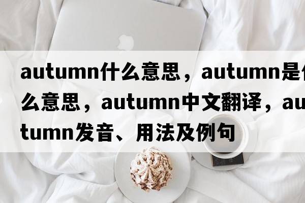autumn什么意思，autumn是什么意思，autumn中文翻譯，autumn發(fā)音、用法及例句