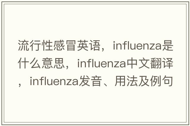 流行性感冒英語，influenza是什么意思，influenza中文翻譯，influenza發(fā)音、用法及例句