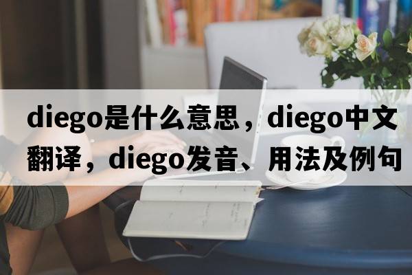 diego是什么意思，diego中文翻譯，diego發(fā)音、用法及例句