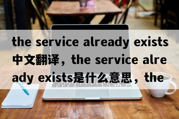 the service already exists中文翻譯，the service already exists是什么意思，the service already exists發(fā)音、用法及例句