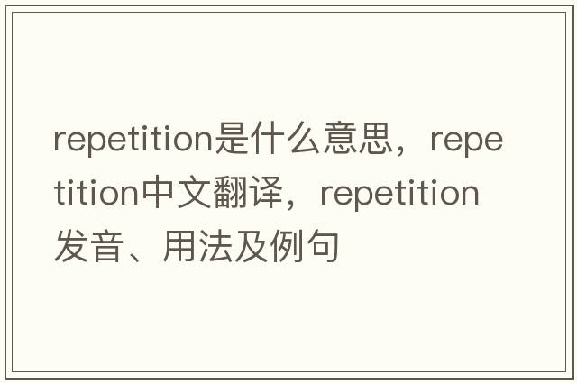 repetition是什么意思，repetition中文翻譯，repetition發(fā)音、用法及例句