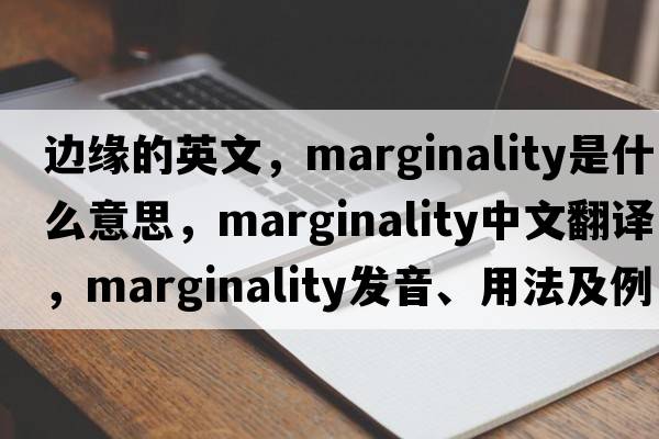 邊緣的英文，marginality是什么意思，marginality中文翻譯，marginality發(fā)音、用法及例句