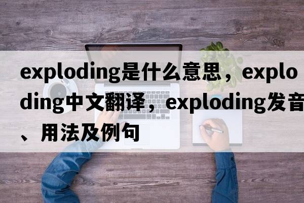 exploding是什么意思，exploding中文翻譯，exploding發(fā)音、用法及例句