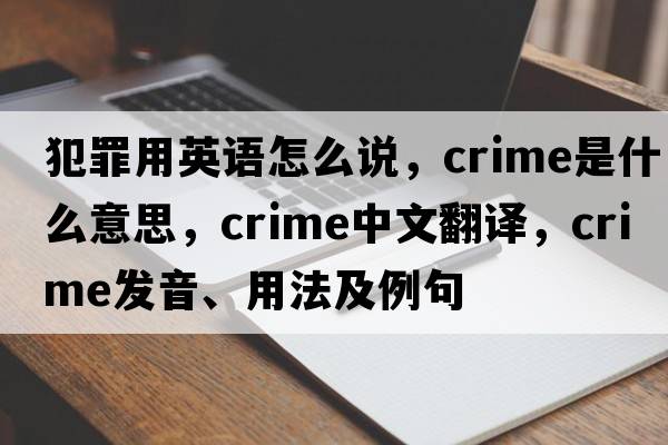 犯罪用英語怎么說，crime是什么意思，crime中文翻譯，crime發(fā)音、用法及例句