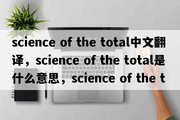 science of the total中文翻譯，science of the total是什么意思，science of the total發(fā)音、用法及例句