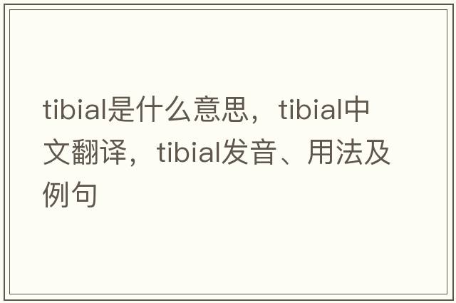 tibial是什么意思，tibial中文翻譯，tibial發(fā)音、用法及例句