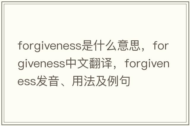 forgiveness是什么意思，forgiveness中文翻譯，forgiveness發(fā)音、用法及例句