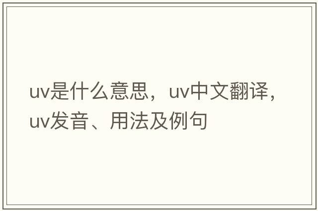 uv是什么意思，uv中文翻譯，uv發(fā)音、用法及例句