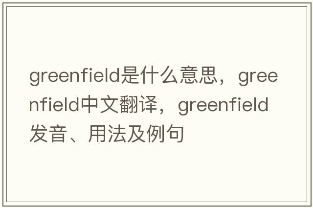 greenfield是什么意思，greenfield中文翻譯，greenfield發(fā)音、用法及例句