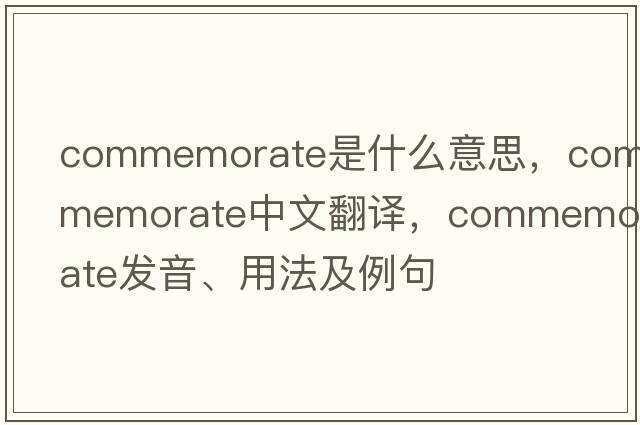 commemorate是什么意思，commemorate中文翻譯，commemorate發(fā)音、用法及例句