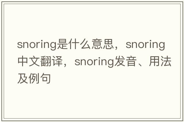 snoring是什么意思，snoring中文翻譯，snoring發(fā)音、用法及例句