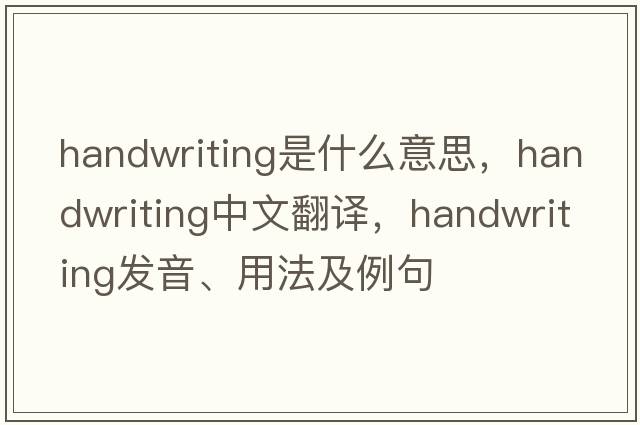 handwriting是什么意思，handwriting中文翻譯，handwriting發(fā)音、用法及例句