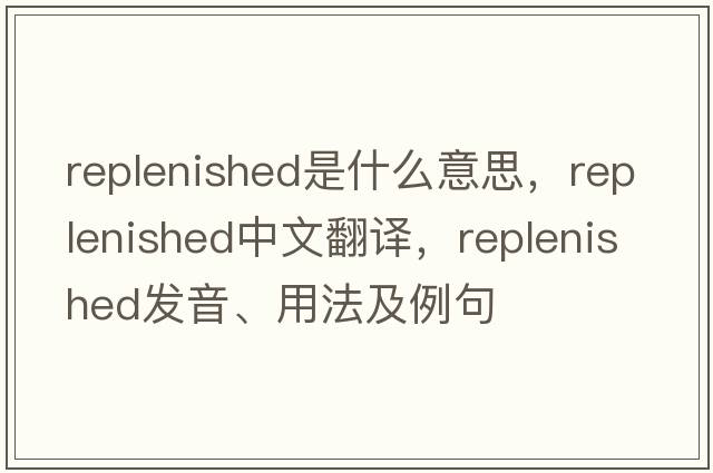 replenished是什么意思，replenished中文翻譯，replenished發(fā)音、用法及例句