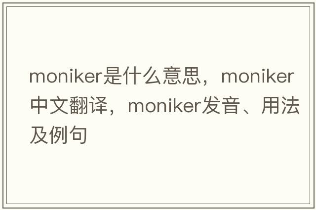 moniker是什么意思，moniker中文翻譯，moniker發(fā)音、用法及例句