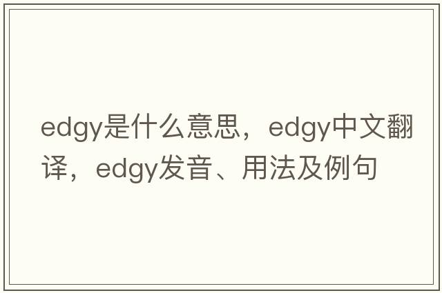 edgy是什么意思，edgy中文翻譯，edgy發(fā)音、用法及例句
