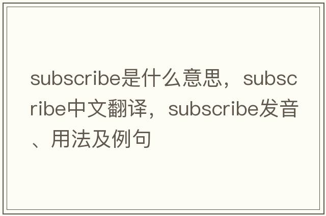 subscribe是什么意思，subscribe中文翻譯，subscribe發(fā)音、用法及例句