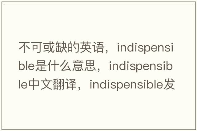 不可或缺的英語，indispensible是什么意思，indispensible中文翻譯，indispensible發(fā)音、用法及例句