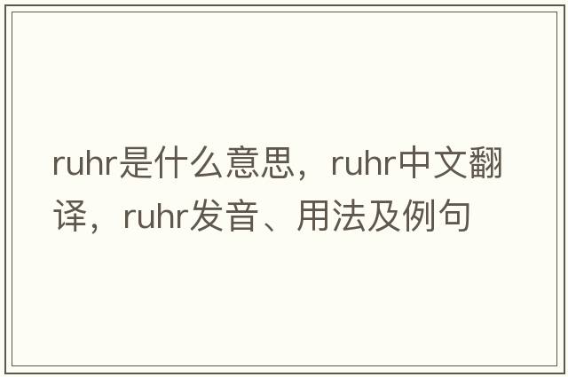 Ruhr是什么意思，Ruhr中文翻譯，Ruhr發(fā)音、用法及例句