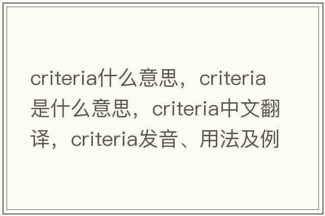 criteria什么意思，criteria是什么意思，criteria中文翻譯，criteria發(fā)音、用法及例句