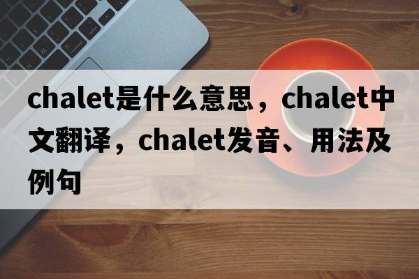 chalet是什么意思，chalet中文翻譯，chalet發(fā)音、用法及例句