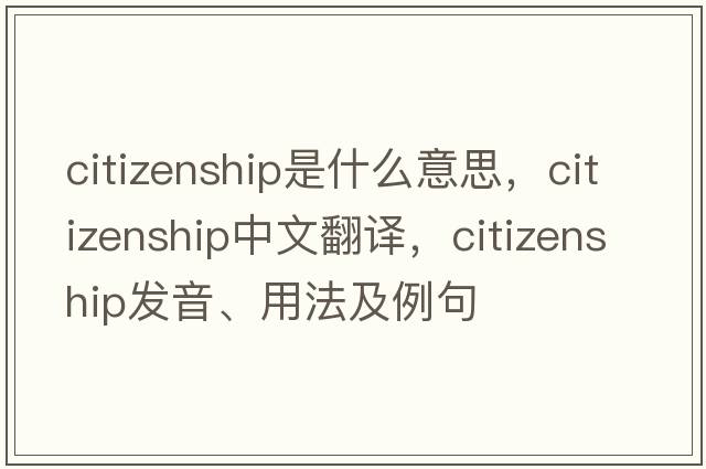 citizenship是什么意思，citizenship中文翻譯，citizenship發(fā)音、用法及例句