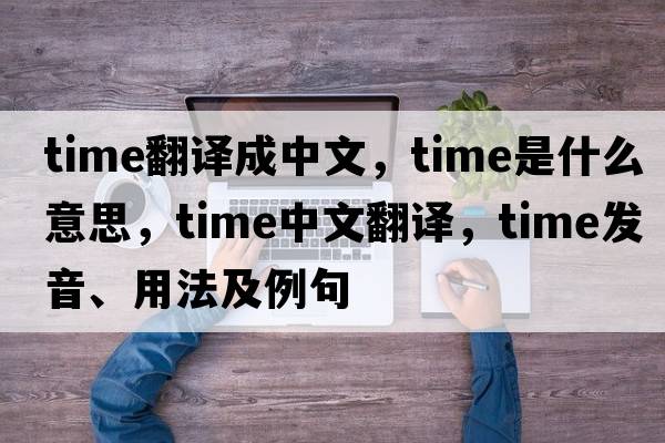 time翻譯成中文，time是什么意思，time中文翻譯，time發(fā)音、用法及例句