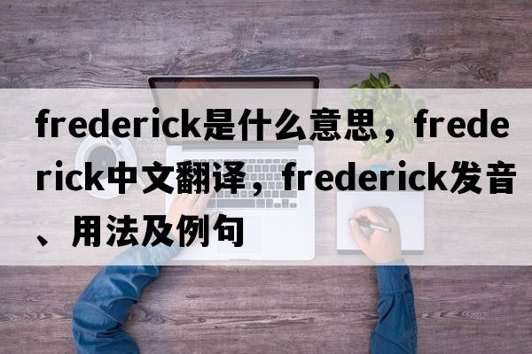 frederick是什么意思，frederick中文翻譯，frederick發(fā)音、用法及例句