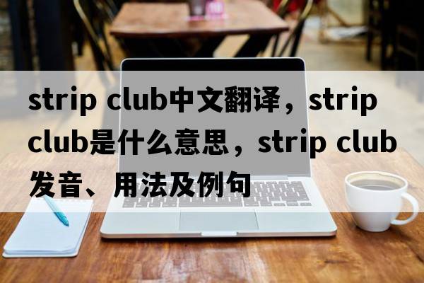 strip club中文翻譯，strip club是什么意思，strip club發(fā)音、用法及例句