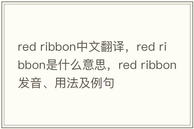 red ribbon中文翻譯，red ribbon是什么意思，red ribbon發(fā)音、用法及例句