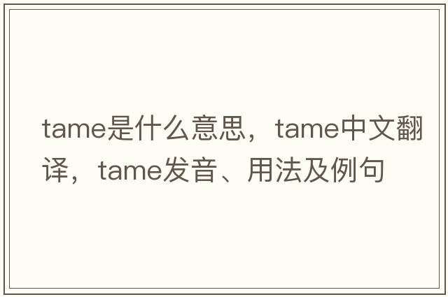 tame是什么意思，tame中文翻譯，tame發(fā)音、用法及例句