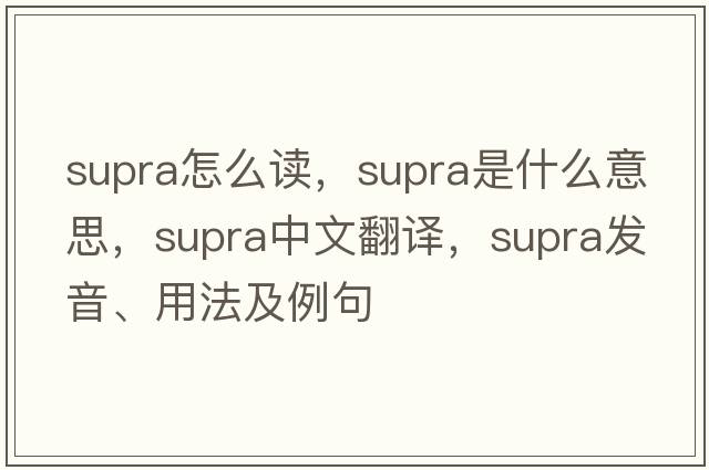 supra怎么讀，supra是什么意思，supra中文翻譯，supra發(fā)音、用法及例句
