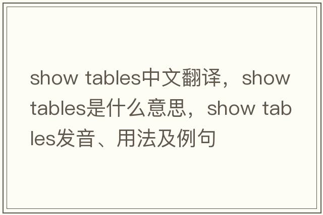 show tables中文翻譯，show tables是什么意思，show tables發(fā)音、用法及例句