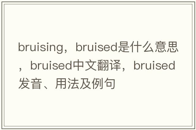 bruising，bruised是什么意思，bruised中文翻譯，bruised發(fā)音、用法及例句
