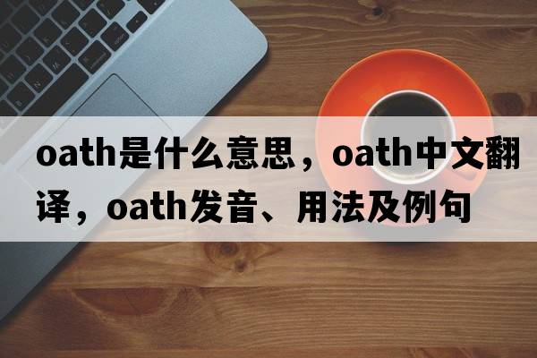 oath是什么意思，oath中文翻譯，oath發(fā)音、用法及例句