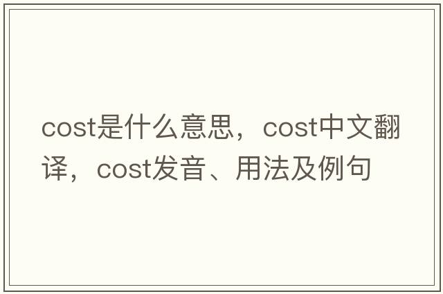 cost是什么意思，cost中文翻譯，cost發(fā)音、用法及例句