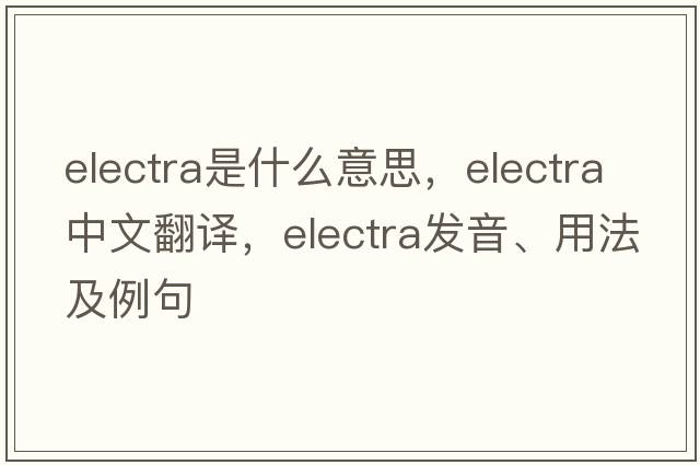 electra是什么意思，electra中文翻譯，electra發(fā)音、用法及例句