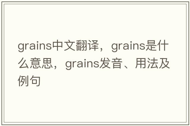 grains中文翻譯，grains是什么意思，grains發(fā)音、用法及例句