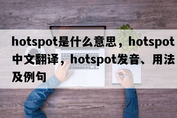 hotspot是什么意思，hotspot中文翻譯，hotspot發(fā)音、用法及例句