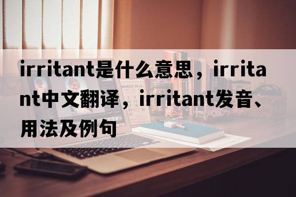 irritant是什么意思，irritant中文翻譯，irritant發(fā)音、用法及例句