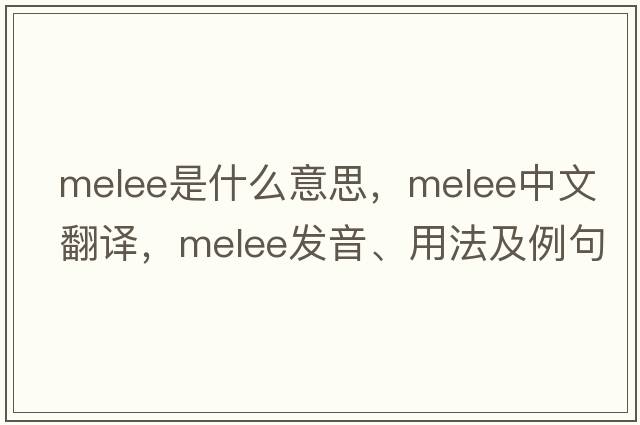 melee是什么意思，melee中文翻譯，melee發(fā)音、用法及例句